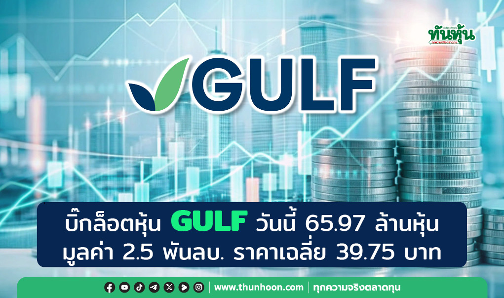 บิ๊กล็อตหุ้น GULF วันนี้ 65.97 ล้านหุ้น มูลค่า 2.5 พันลบ. ราคาเฉลี่ย 39.75 บาท  